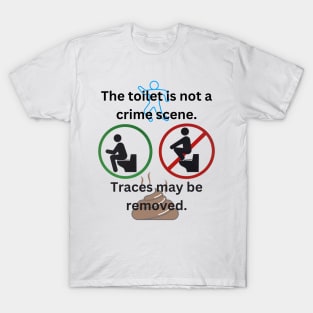 The toilet is not a crime scene - traces may be removed T-Shirt